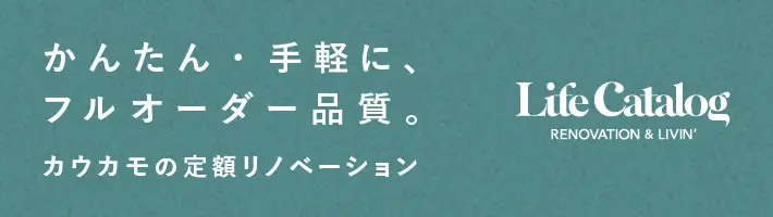 かんたん・手軽に、フルオーダー品質。カウカモの定額リノベーション。LifeCatalog - renovation & livin'（ライフカタログ リノベーション＆リビン）